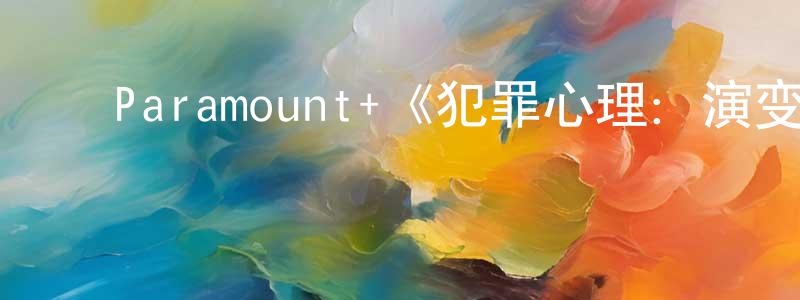 ﻿白剑龙发布﻿Paramount+《犯罪心理：演变第十八季》迅雷下载/在线观看/百度云-犯罪/历史载-美剧天堂